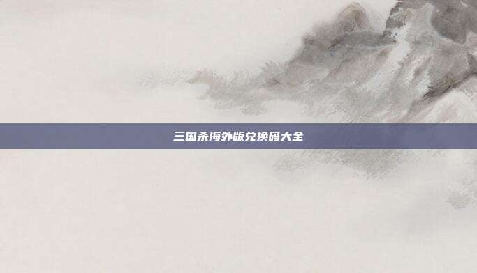 三国杀海外版兑换码大全