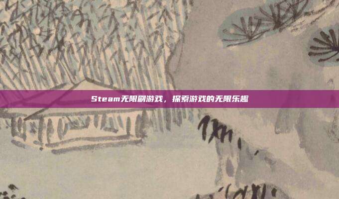 Steam无限刷游戏，探索游戏的无限乐趣