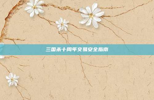 三国杀十周年交易安全指南