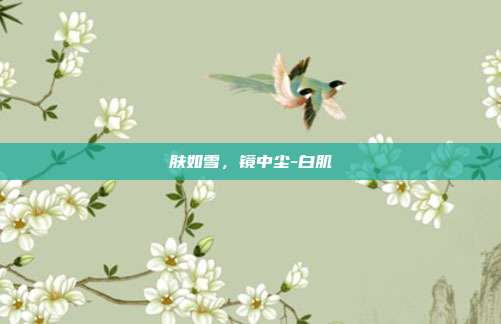 肤如雪，镜中尘-白肌