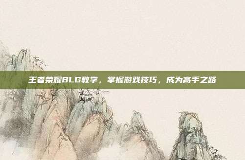 王者荣耀BLG教学,掌握游戏技巧,成为高手之路