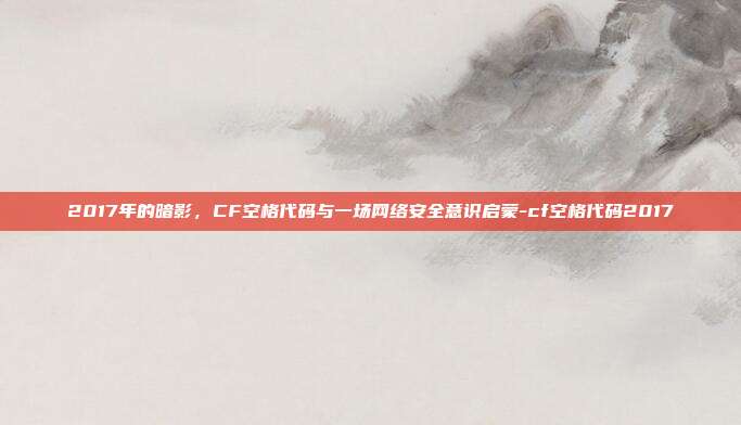 2017年的暗影，CF空格代码与一场网络安全意识启蒙-cf空格代码2017