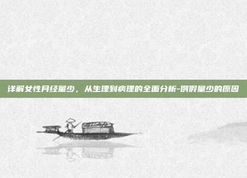 详解女性月经量少,从生理到病理的全面分析-例假量少的原因