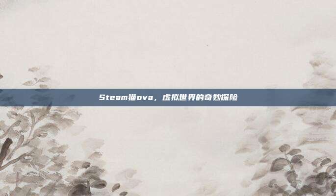 Steam猫ova，虚拟世界的奇妙探险