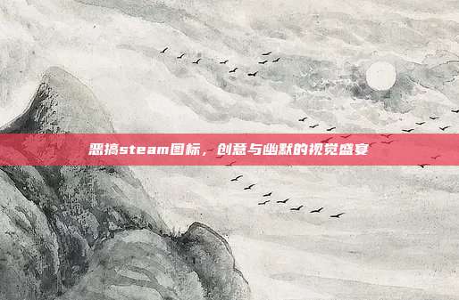 恶搞steam图标,创意与幽默的视觉盛宴