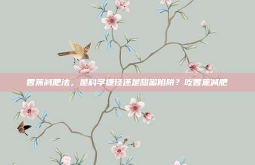 香蕉减肥法,是科学捷径还是甜蜜陷阱?吃香蕉减肥