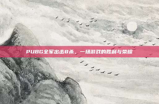 PUBG全军出击8杀,一场游戏的胜利与荣耀