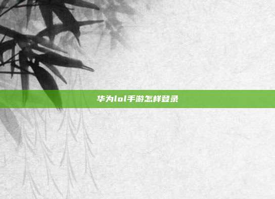 华为lol手游怎样登录