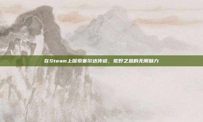 在Steam上探索塞尔达传说，荒野之息的无限魅力