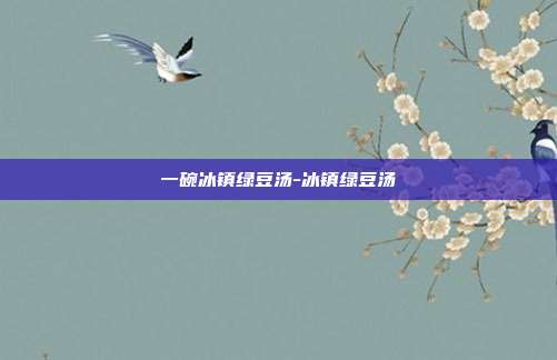 一碗冰镇绿豆汤-冰镇绿豆汤