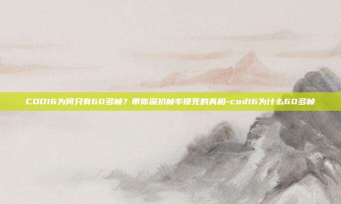 COD16为何只有60多帧?带你深扒帧率锁死的真相-cod16为什么60多帧