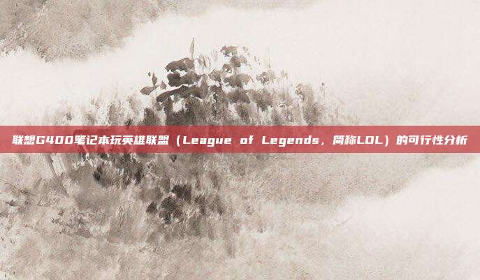 联想G400笔记本玩英雄联盟(League of Legends,简称LOL)的可行性分析