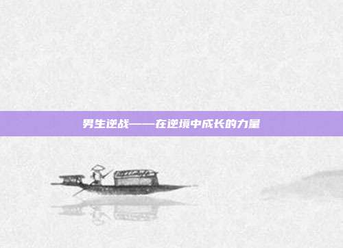 男生逆战——在逆境中成长的力量