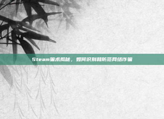 Steam骗术揭秘,如何识别和防范网络诈骗