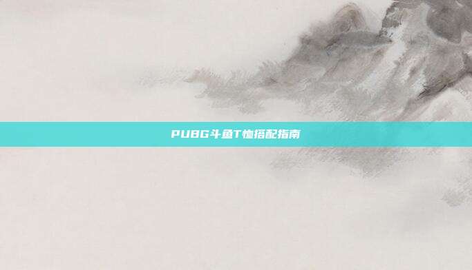PUBG斗鱼T恤搭配指南