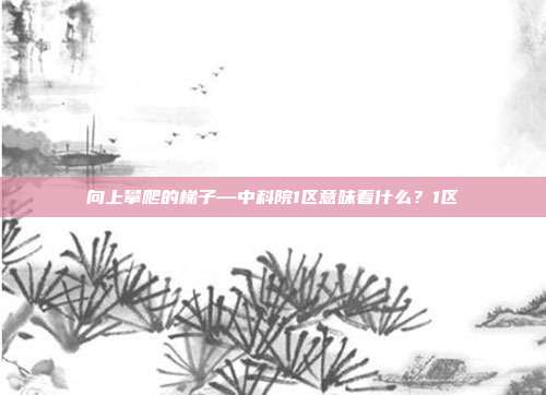 向上攀爬的梯子—中科院1区意味着什么?1区