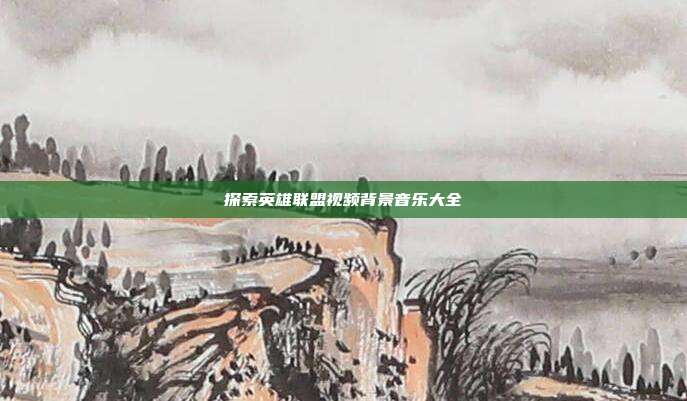 探索英雄联盟视频背景音乐大全