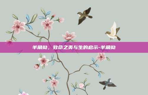 羊角拗,致命之美与生的启示-羊角拗