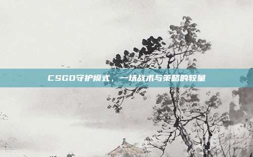 CSGO守护模式，一场战术与策略的较量