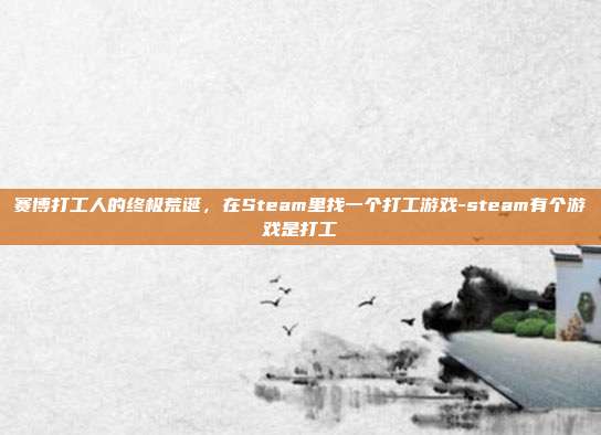 赛博打工人的终极荒诞,在Steam里找一个打工游戏-steam有个游戏是打工