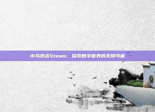 小马激活Steam,探索数字世界的无限可能