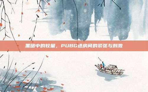 黑暗中的较量,PUBG进房间的紧张与刺激