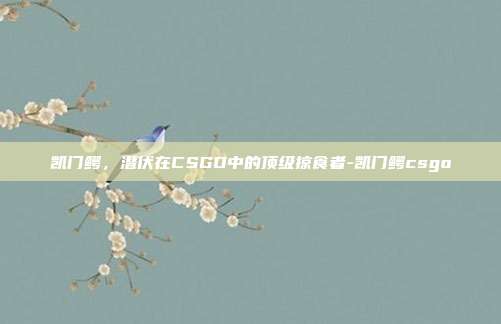 凯门鳄，潜伏在CSGO中的顶级掠食者-凯门鳄csgo