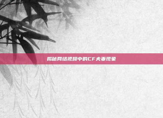 揭秘网络视频中的CF夫妻现象