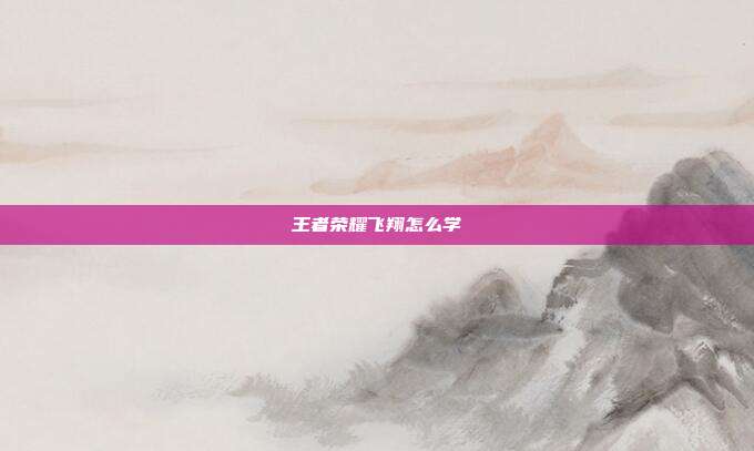 王者荣耀飞翔怎么学