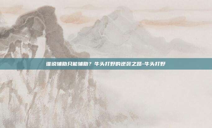 谁说辅助只能辅助?牛头打野的逆袭之路-牛头打野