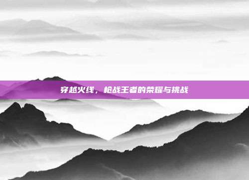 穿越火线，枪战王者的荣耀与挑战