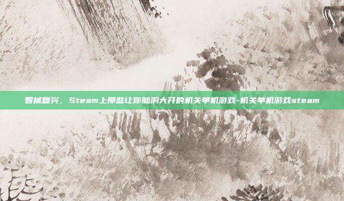 智械复兴,Steam上那些让你脑洞大开的机关单机游戏-机关单机游戏steam