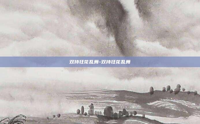 双持狂花乱舞-双持狂花乱舞