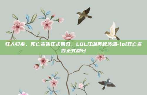 狂人归来，死亡宣告正式回归，LOL江湖再起波澜-lol死亡宣告正式回归