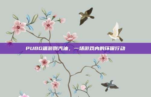 PUBG端游倒汽油，一场游戏内的环保行动