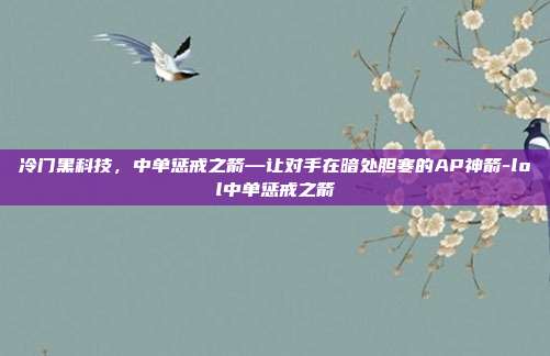冷门黑科技，中单惩戒之箭—让对手在暗处胆寒的AP神箭-lol中单惩戒之箭