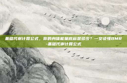 基础代谢计算公式，你的身体能量底薪是多少？一文读懂BMR-基础代谢计算公式