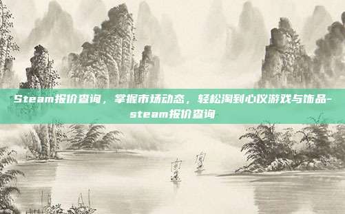 Steam报价查询，掌握市场动态，轻松淘到心仪游戏与饰品-steam报价查询