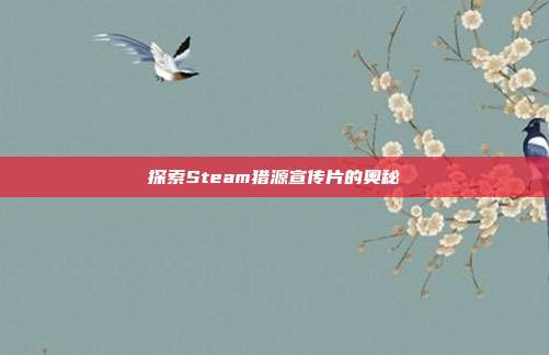 探索Steam猎源宣传片的奥秘