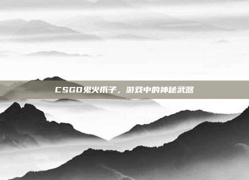 CSGO鬼火爪子，游戏中的神秘武器