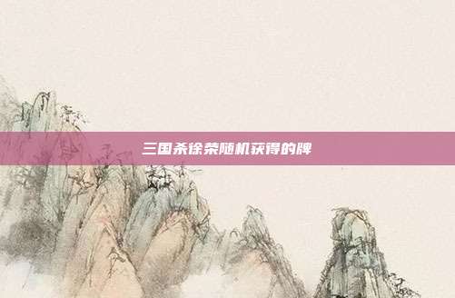 三国杀徐荣随机获得的牌