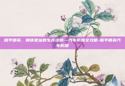 和平精英，钢铁堡垒的生存法则—汽车防爆全攻略-和平精英汽车防爆