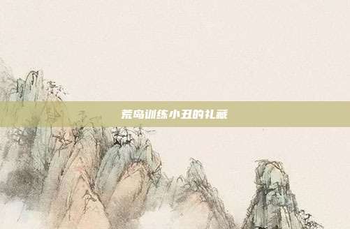 荒岛训练小丑的礼藏