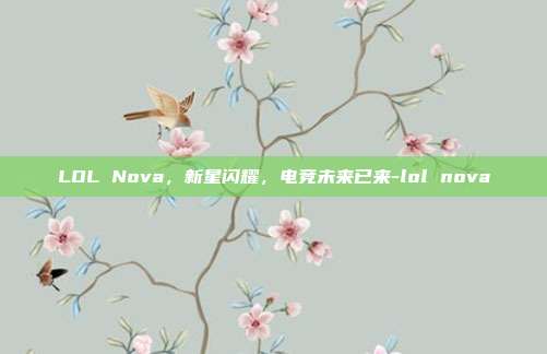 LOL Nova，新星闪耀，电竞未来已来-lol nova