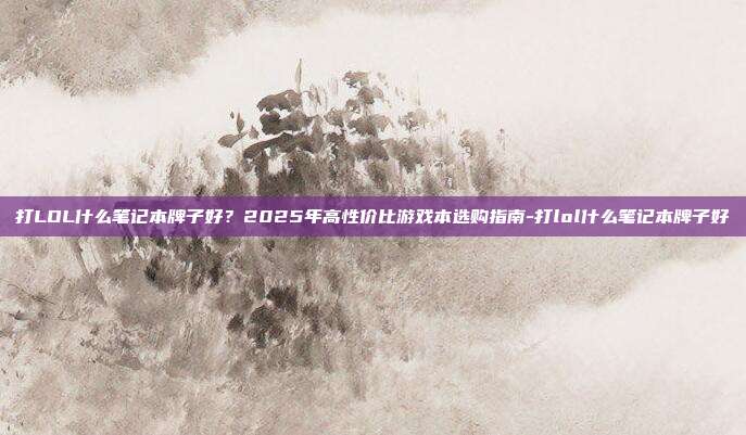 打LOL什么笔记本牌子好？2025年高性价比游戏本选购指南-打lol什么笔记本牌子好