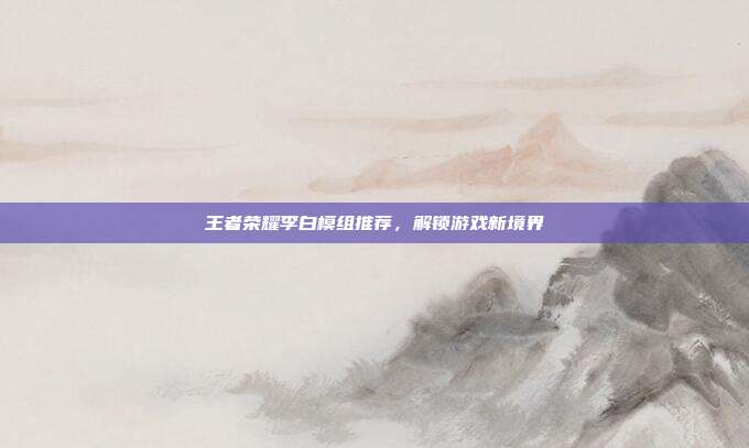 王者荣耀李白模组推荐，解锁游戏新境界