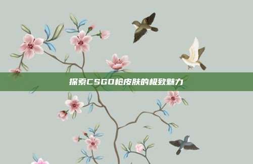 探索CSGO枪皮肤的极致魅力