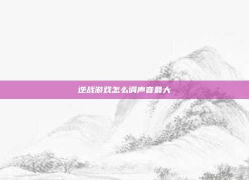 逆战游戏怎么调声音最大