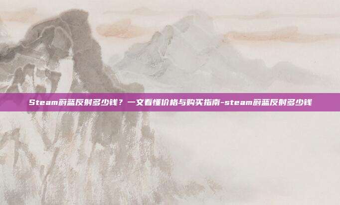 Steam蔚蓝反射多少钱？一文看懂价格与购买指南-steam蔚蓝反射多少钱