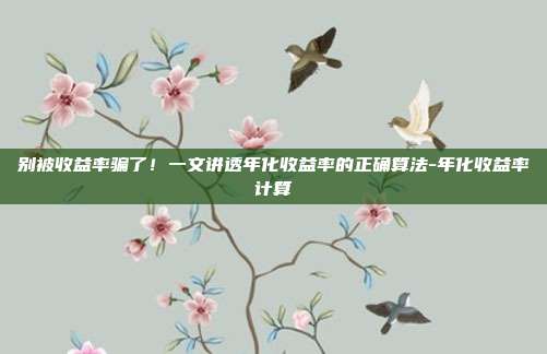别被收益率骗了！一文讲透年化收益率的正确算法-年化收益率计算